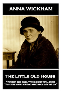 Anna Wickham - The Little Old House: Kinder the enemy who must malign us than the smug friend who will define us