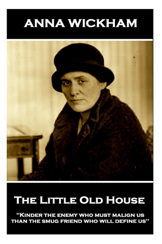 Anna Wickham - The Little Old House: Kinder the enemy who must malign us than the smug friend who will define us