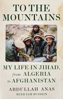 To The Mountains: My Life In Jihad, From Algeria To Afghanistan