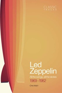 Classic Tracks: Led Zeppelin: All The Songs, All The Stories 1969 - 1982
