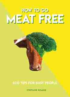 How To Go Meat Free: Eco Tips For Busy People by Stepfanie Romine