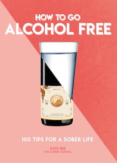 How To Go Alcohol Free: 101 Tips For A Sober Life