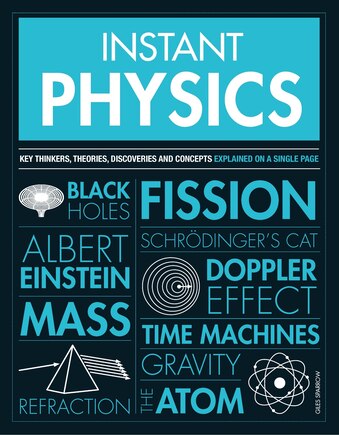 Instant Physics: Key Thinkers, Theories, Discoveries And Concepts