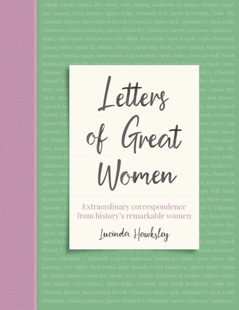 Letters Of Great Women: Extraordinary Correspondence From History's Remarkable Women