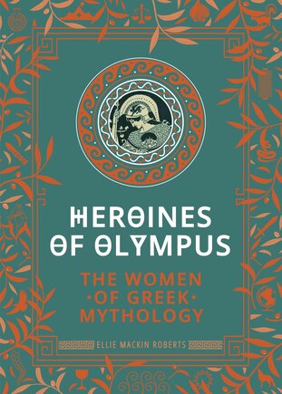 Heroines Of Olympus: The Women Of Greek Mythology