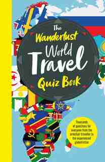 The Wanderlust World Travel Quiz Book: Thousands Of Trivia Questions To Test Globe-trotters de Wanderlust
