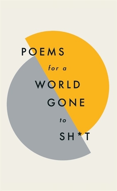 Poems For A World Gone To Sh*t: The Amazing Power Of Poetry To Make Even The Most F**ked Up Times Feel Better