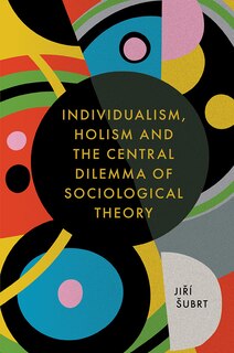 Front cover_Individualism, Holism and the Central Dilemma of Sociological Theory