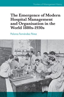 Front cover_The Emergence of Modern Hospital Management and Organisation in the World 1880s-1930s
