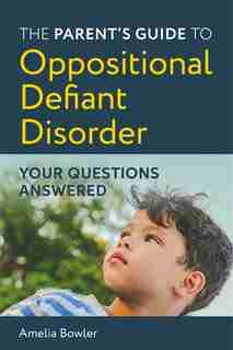 The Parent's Guide to Oppositional Defiant Disorder: Your Questions Answered by Amelia Bowler