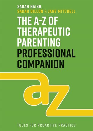 The A-Z of Therapeutic Parenting Professional Companion: Tools for Proactive Practice