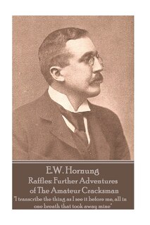 E.W. Hornung - Raffles: Further Adventures of The Amateur Cracksman: I transcribe the thing as I see it before me, all in one breath that took away mine