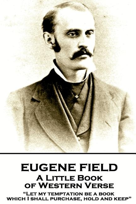 Eugene Field - A Little Book of Western Verse: Let my temptation be a book, which I shall purchase, hold and keep