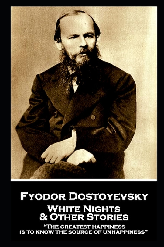 Fyodor Dostoevsky - White Nights and Other Stories: The greatest happiness is to know the source of unhappiness