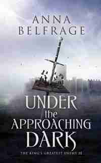 Under the Approaching Dark: The King's Greatest Enemy by Anna Belfrage