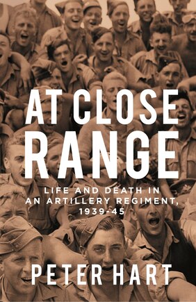 At Close Range: Life And Death In An Artillery Regiment, 1939-45