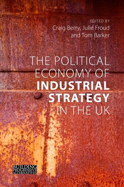 Front cover_The Political Economy Of Industrial Strategy In The Uk