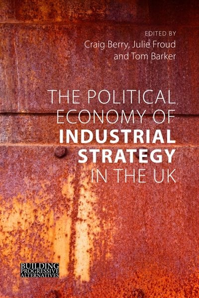 Front cover_The Political Economy Of Industrial Strategy In The Uk