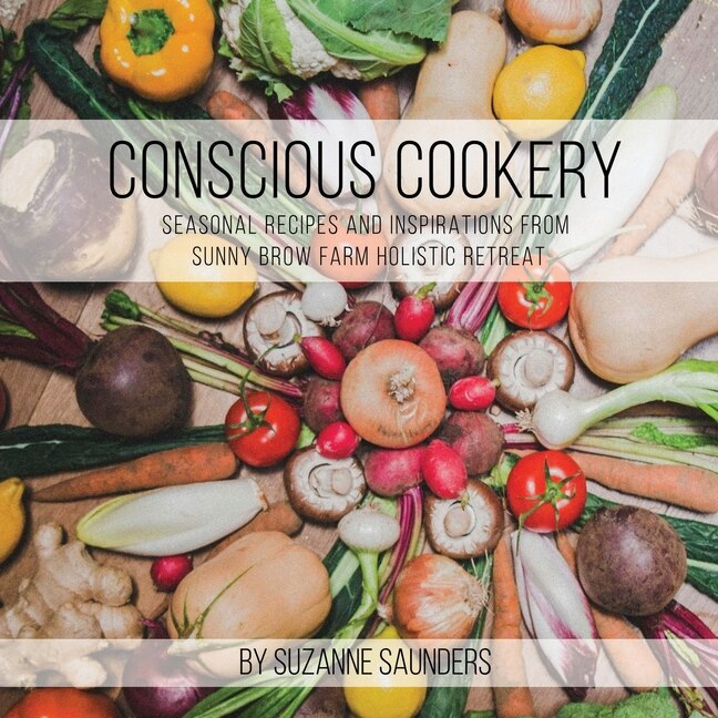 Front cover_Conscious Cookery; Seasonal Recipes and Inspirations from Sunny Brow Farm Holistic Retreat