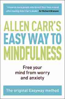 Easy Way to Mindfulness: Free your mind from worry and anxiety by Allen Carr