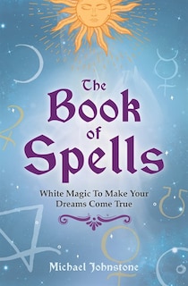 The Book of Spells: White Magic To Make Your Dreams Come True