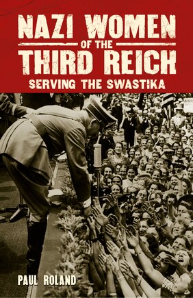 Nazi Women Of The Third Reich: Serving The Swastika