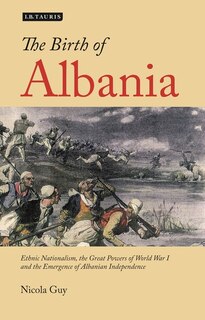 The Birth Of Albania: Ethnic Nationalism, The Great Powers Of World War I And The Emergence Of Albanian Independence