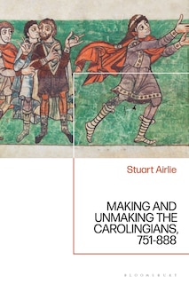 Making And Unmaking The Carolingians: 751-888