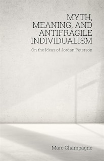 Front cover_Myth, Meaning, And Antifragile Individualism: On The Ideas Of Jordan Peterson