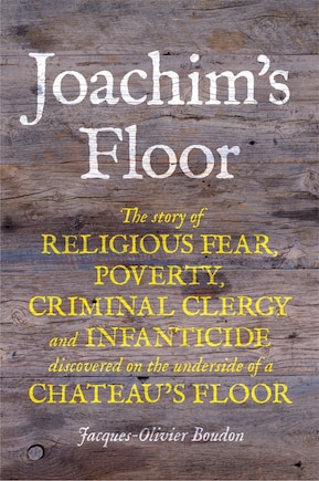 Joachim's Floor: The story of religious fear, poverty, criminal clergy and infanticide discovered on the underside of a chateau's floor