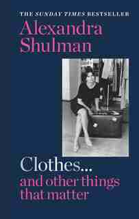 Clothes... And Other Things That Matter: A Beguiling And Revealing Memoir From The Former Editor Of British Vogue by Alexandra Shulman