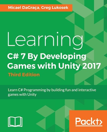 Learning C# 7 By Developing Games with Unity 2017 - Third Edition: Learn C# Programming by building fun and interactive games with Unity