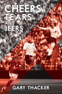 Front cover_Cheers, Tears And Jeers - A History Of England And The World Cup