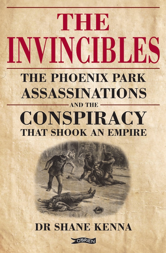 The Invincibles: The Phoenix Park Assassinations And The Conspiracy That Shook An Empire