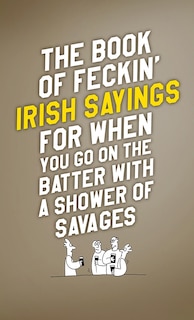 Couverture_The Book of Feckin' Irish Sayings For When You Go On The Batter With A Shower of Savages