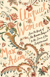 Unquiet Women: From The Dusk Of The Roman Empire To The Dawn Of The Enlightenment