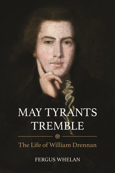 May Tyrants Tremble: The Life of William Drennan, 1754–1820