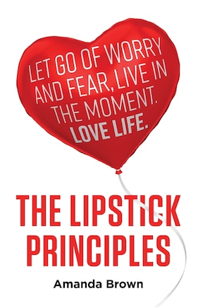 The Lipstick Principles: Let Go Of Worry And Fear, Live In The Moment, Love Life