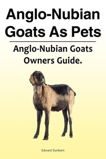 Anglo-nubian Goats As Pets. Anglo-nubian Goats Owners Guide.