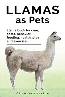 Front cover_Llamas as Pets. Llama book for care, costs, behavior, feeding, health, play and exercise.