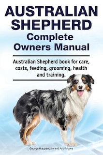 Front cover_Australian Shepherd Complete Owners Manual. Australian Shepherd book for care, costs, feeding, grooming, health and training.