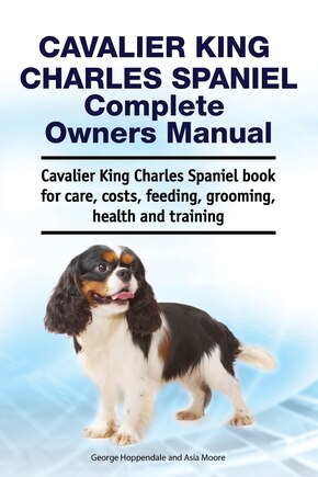 Cavalier King Charles Spaniel Complete Owners Manual. Cavalier King Charles Spaniel book for care, costs, feeding, grooming, health and training