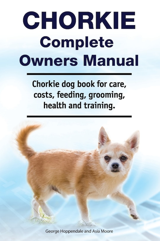 Front cover_Chorkie Complete Owners Manual. Chorkie Dog Book For Care, Costs, Feeding, Grooming, Health And Training.