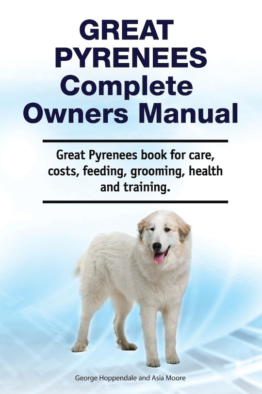 Couverture_Great Pyrenees Complete Owners Manual. Great Pyrenees Book For Care, Costs, Feeding, Grooming, Health And Training.