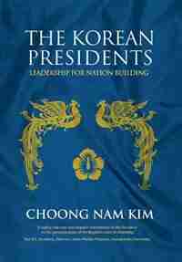 The Korean Presidents: Leadership for Nation Building by Choong Nam Kim