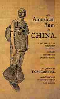 An American Bum In China: Featuring The Bumblingly Brilliant Escapades Of Expatriate Matthew Evans by Tom Carter