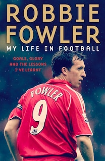 Robbie Fowler: My Life In Football: Goals, Glory And The Lessons I've Learnt