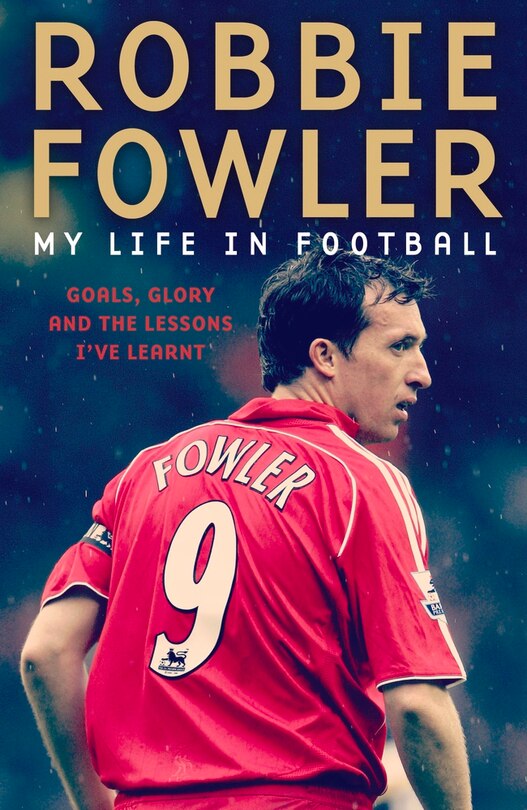 Robbie Fowler: My Life In Football: Goals, Glory And The Lessons I've Learnt