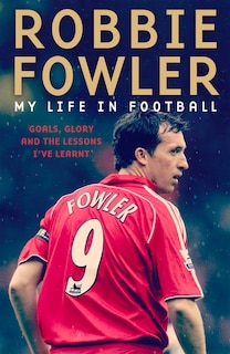 Robbie Fowler: My Life In Football: Goals, Glory And The Lessons I've Learnt