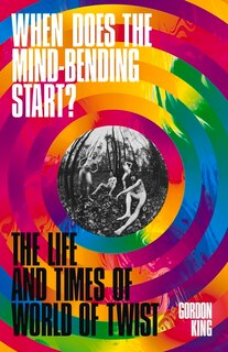 When Does the Mind-Bending Start?: The Life and Times of World of Twist